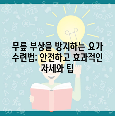 무릎 부상을 방지하는 요가 수련법: 안전하고 효과적인 자세와 팁