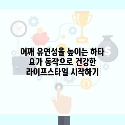 어깨 유연성을 높이는 하타 요가 동작으로 건강한 라이프스타일 시작하기