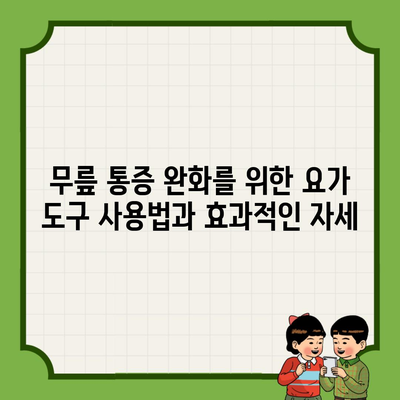 무릎 통증 완화를 위한 요가 도구 사용법과 효과적인 자세