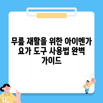 무릎 재활을 위한 아이엔가 요가 도구 사용법 완벽 가이드