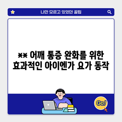 ** 어깨 통증 완화를 위한 효과적인 아이엔가 요가 동작