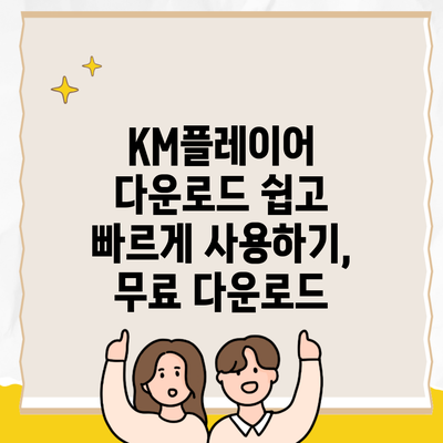 KM플레이어 다운로드 쉽고 빠르게 사용하기, 무료 다운로드