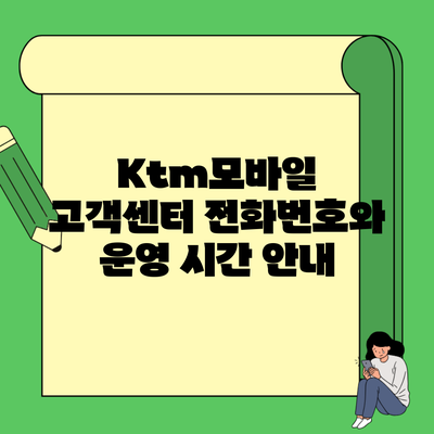 Ktm모바일 고객센터 전화번호와 운영 시간 안내