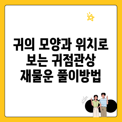 귀의 모양과 위치로 보는 귀점관상 재물운 풀이방법