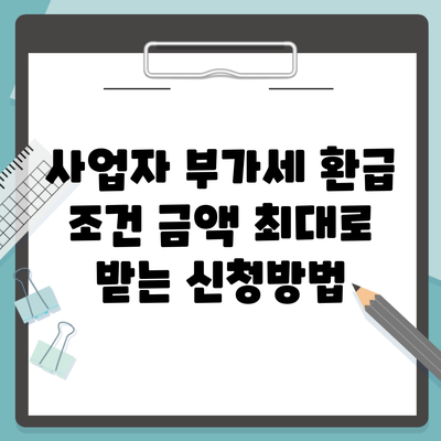 사업자 부가세 환급 조건 금액 최대로 받는 신청방법