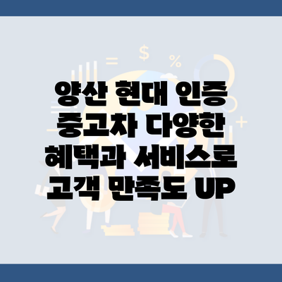 양산 현대 인증 중고차 다양한 혜택과 서비스로 고객 만족도 UP