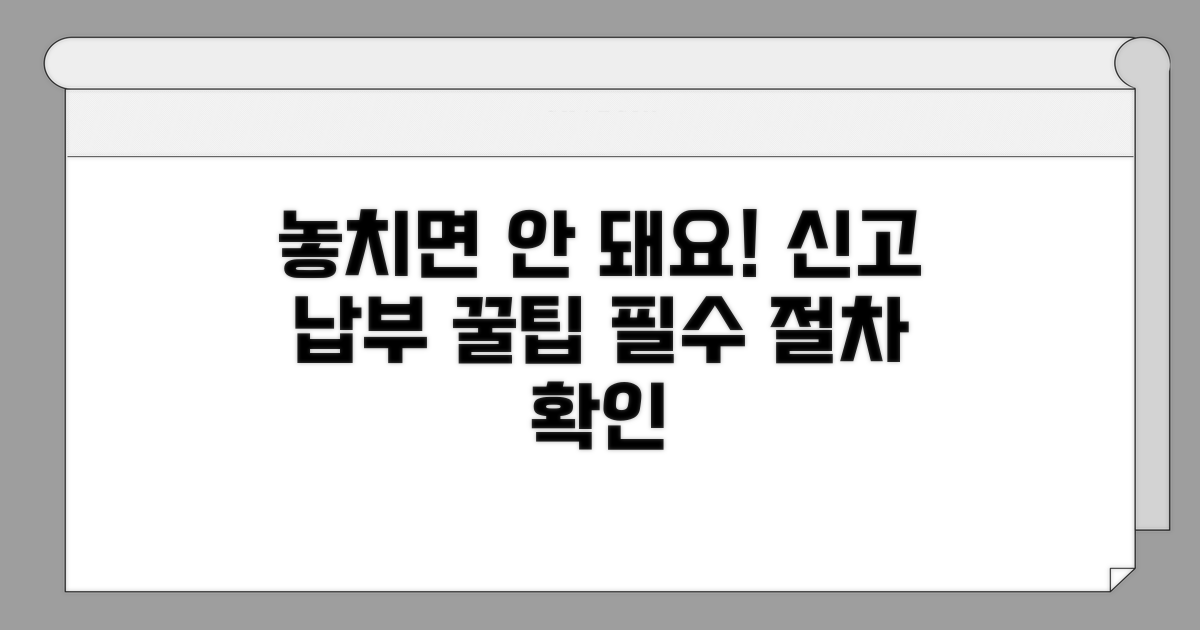신고 및 납부 절차, 놓치지 마세요