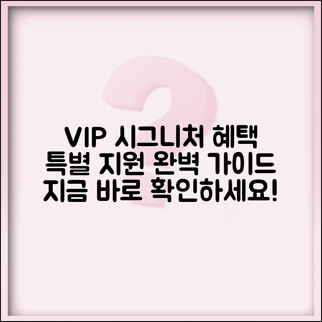 시그니처 지원 서비스 완벽 가이드 | 특별 혜택 및 이용 방법 | VIP 고객 우대 프로그램