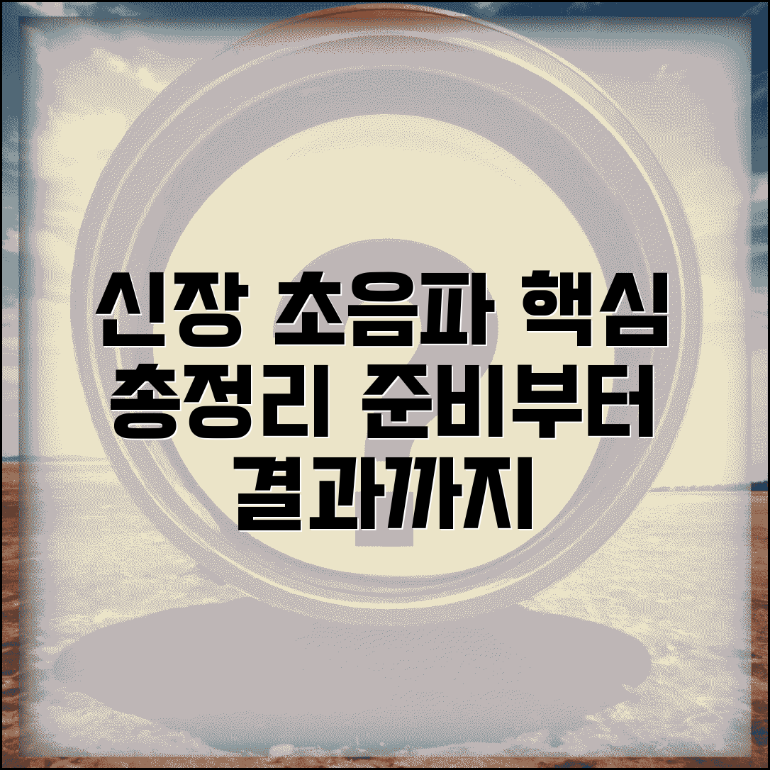 신장초음파 검사 과정 | 준비사항, 진행 절차, 통증 및 주의사항 총정리