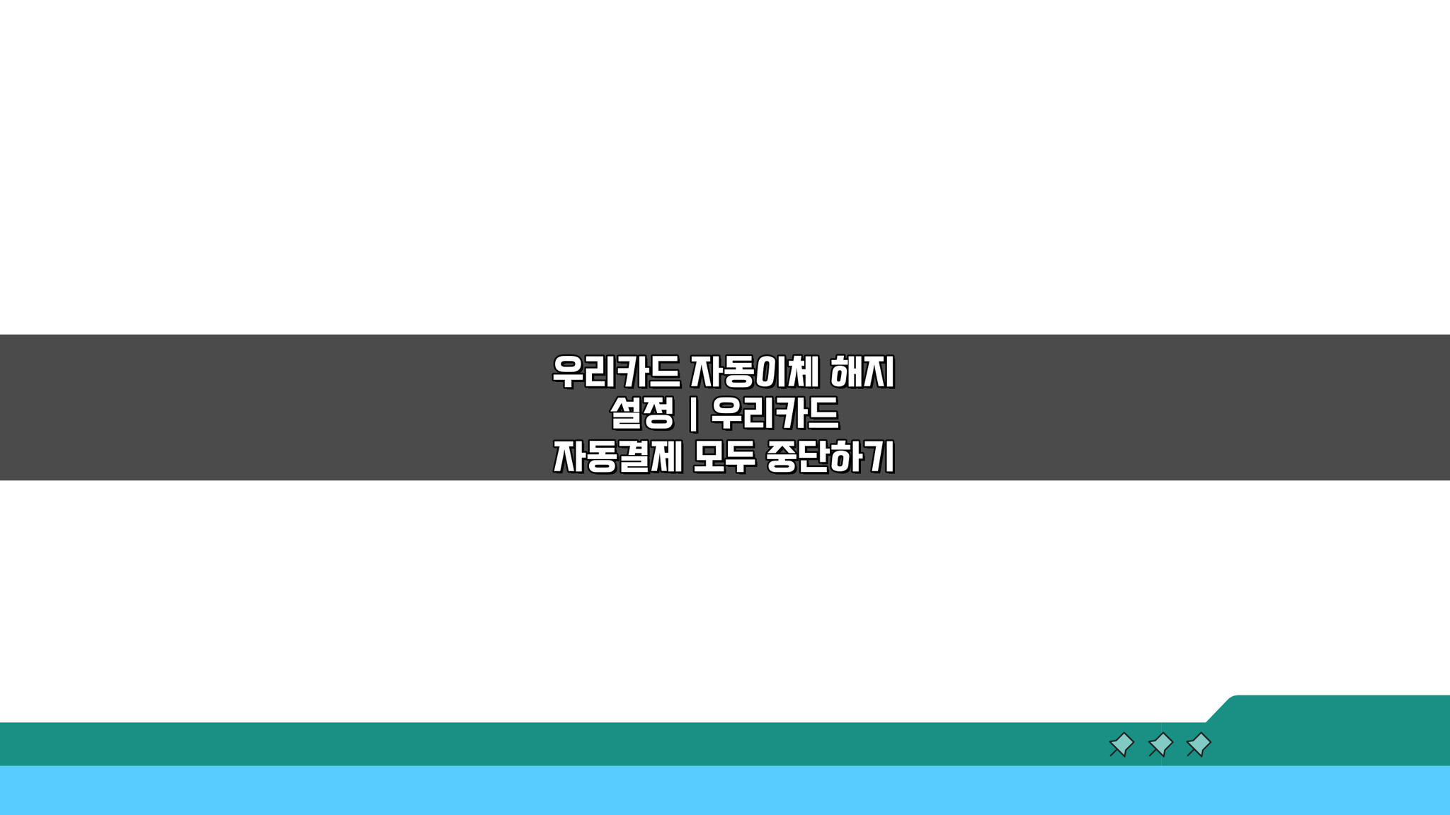우리카드 자동이체 해지 설정 | 자동결제 모두 중단하는 쉬운 방법 5가지