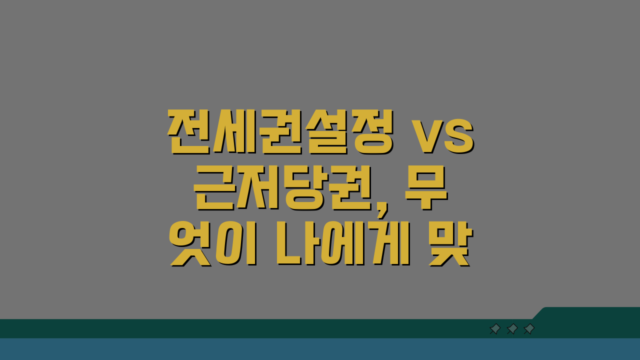 전세권설정 vs 근저당권, 무엇이 나에게 맞을까?