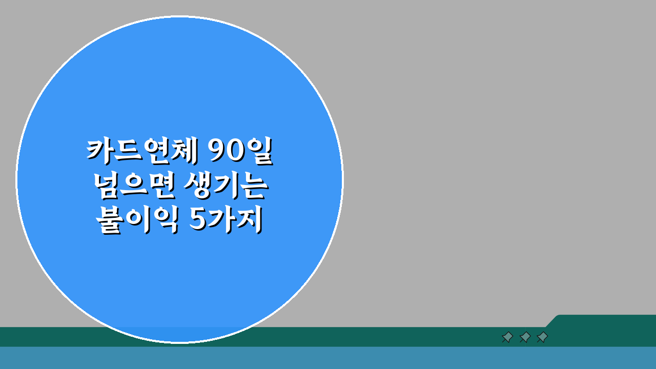 카드연체 90일 넘으면 생기는 불이익 5가지와 해결책