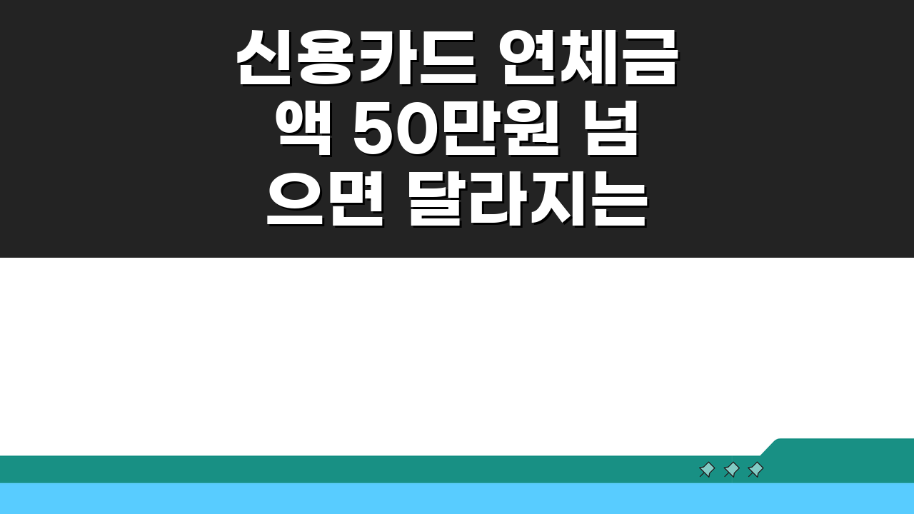 신용카드 연체금액 50만원 넘으면 달라지는 것, 알고 계셨나요?