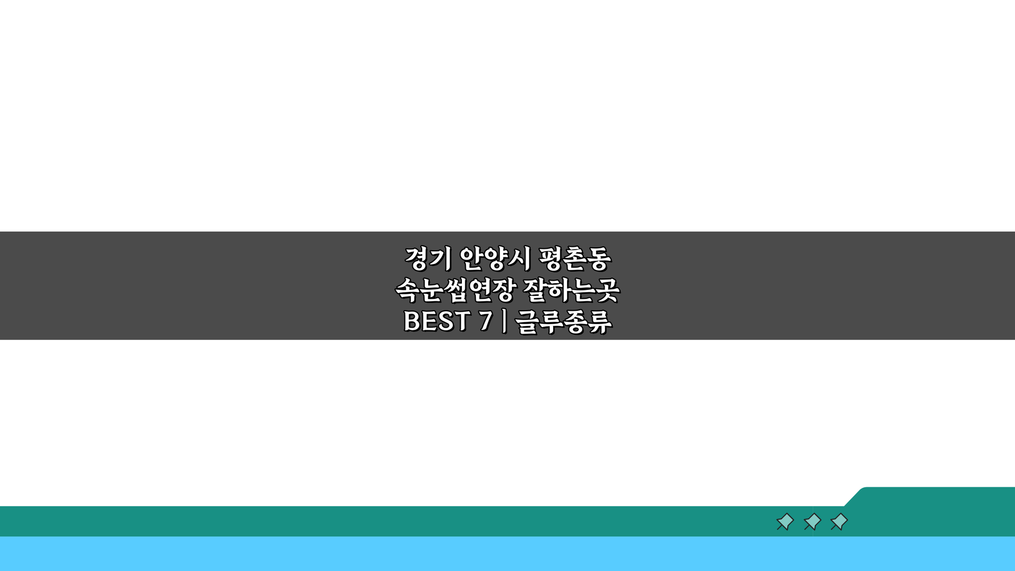 경기 안양시 평촌동 속눈썹연장 BEST 7: 글루 종류부터 리프팅, 관리법까지 총정리
