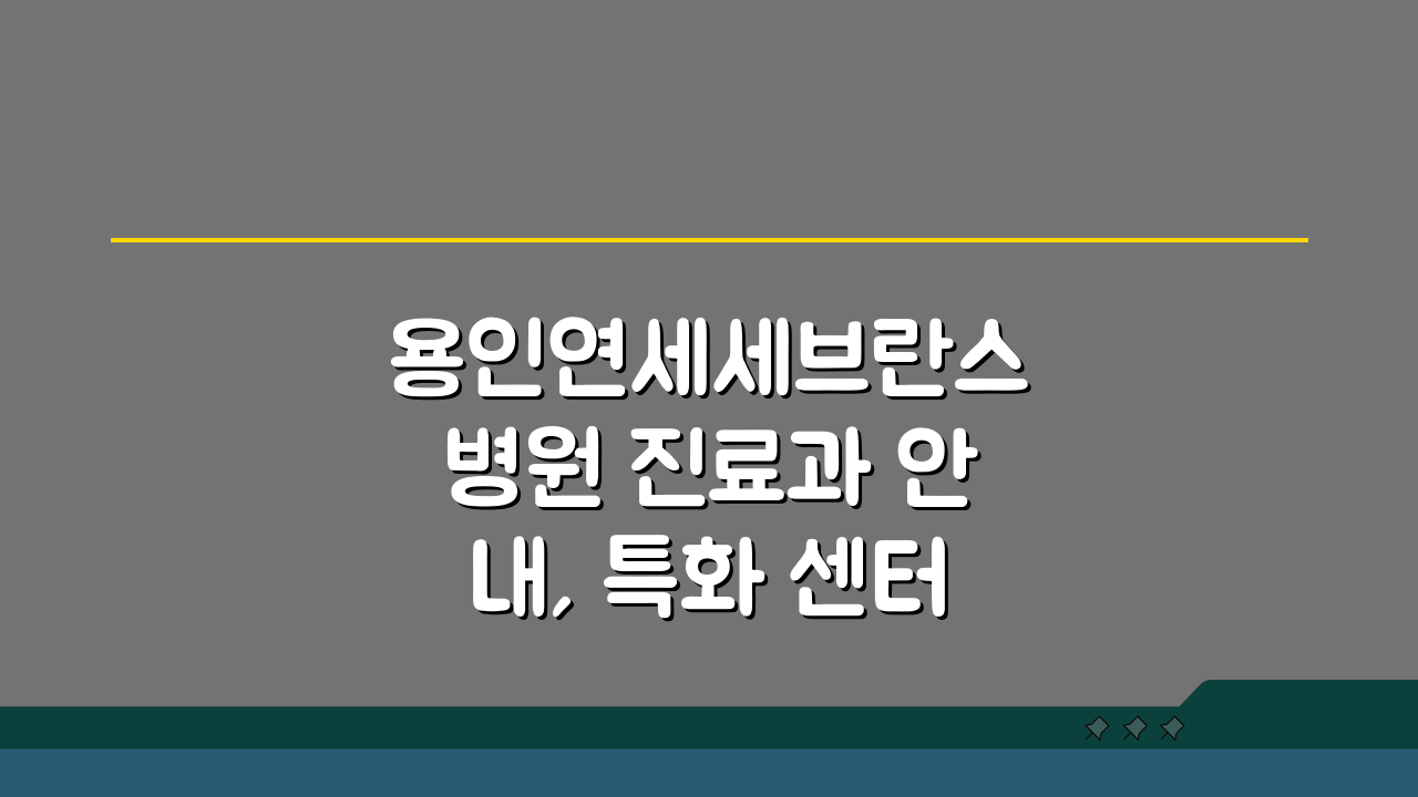 용인연세세브란스병원 진료과 안내, 특화 센터와 의료진 정보 총정리