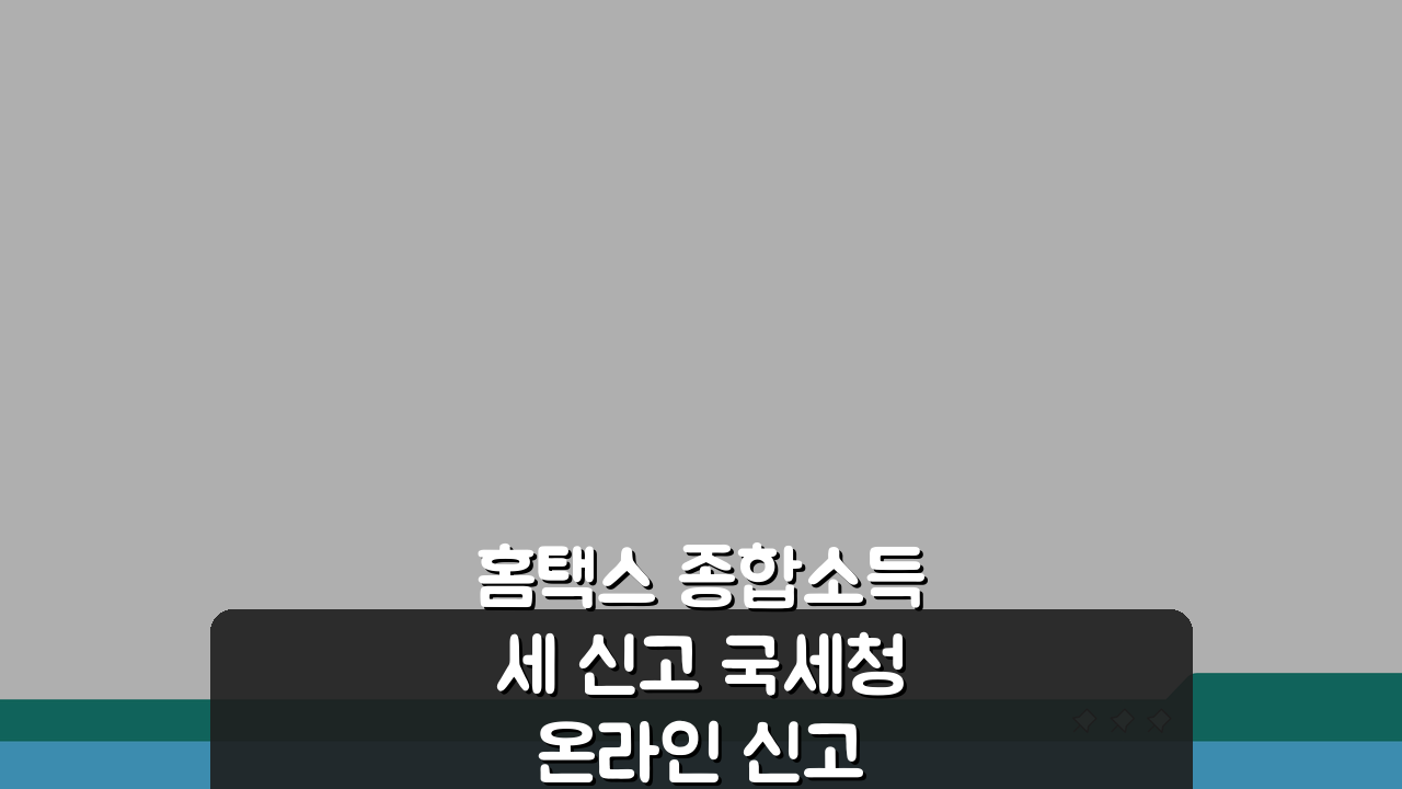 홈택스 종합소득세 신고 국세청 온라인 신고 신고서 작성법 A to Z