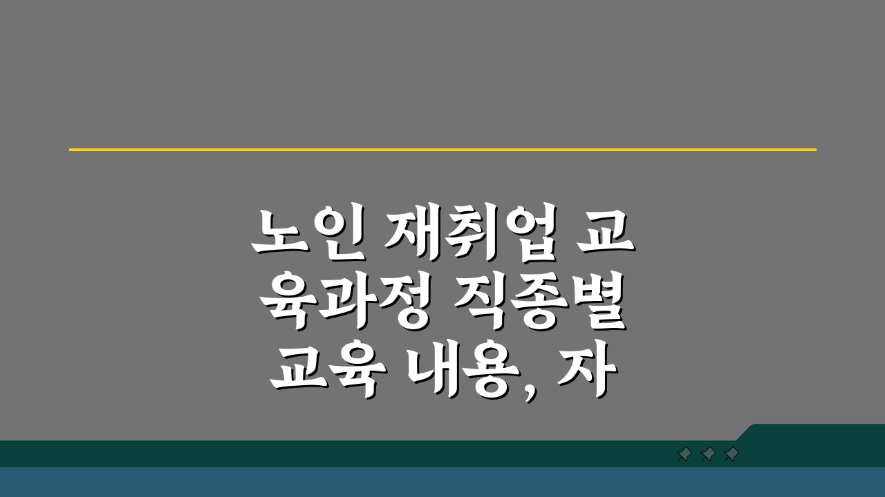 노인 재취업 교육과정 직종별 교육 내용, 자격증 취득지원, 취업 연계 A to Z