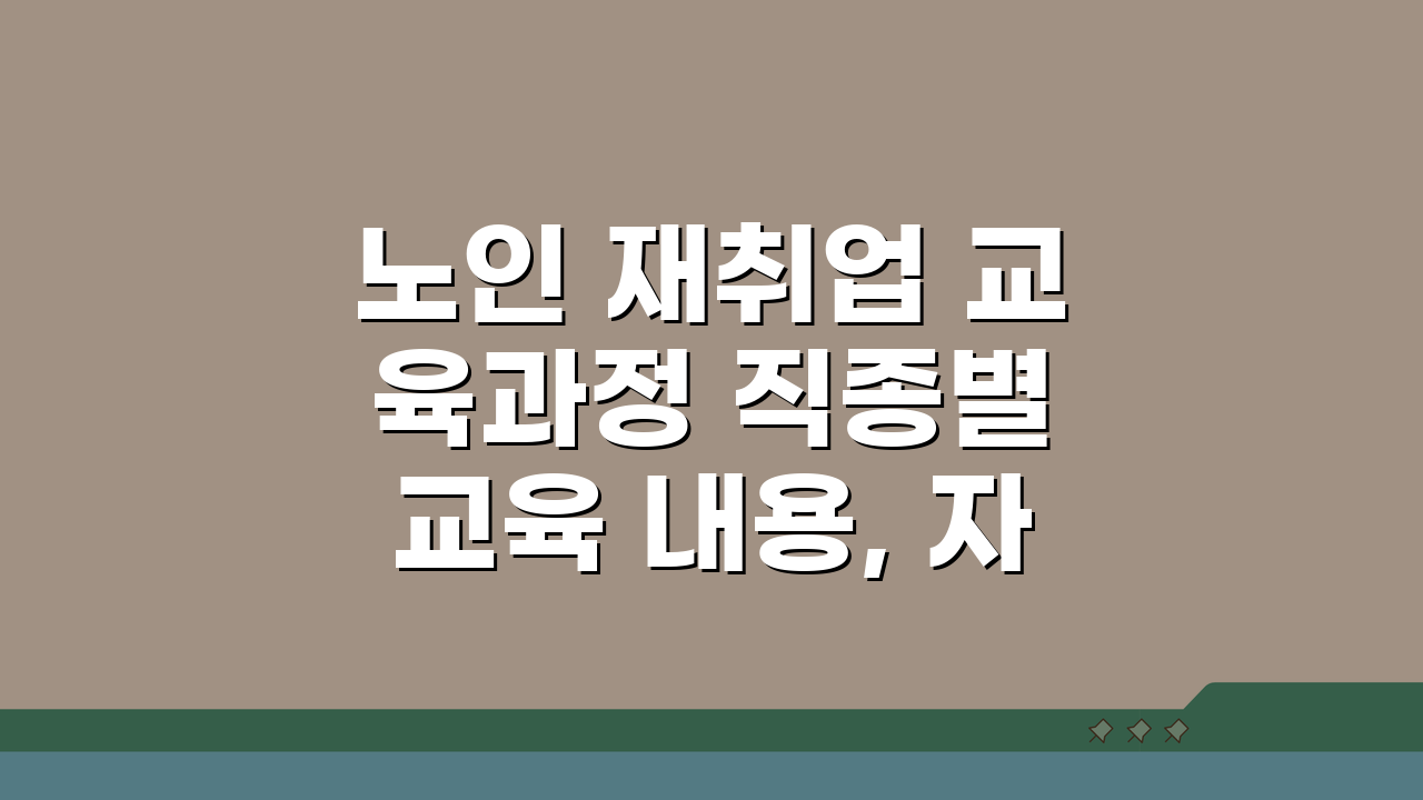 노인 재취업 교육과정 직종별 교육 내용, 자격증 취득지원, 취업 연계 A to Z