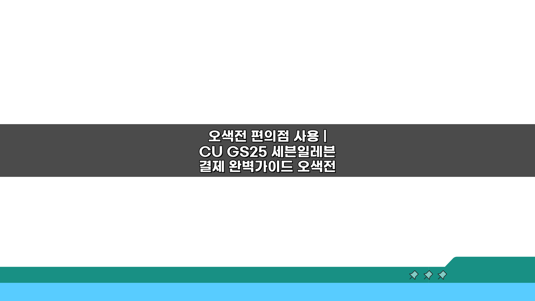 오색전 편의점 사용 | CU GS25 세븐일레븐 결제 5가지 꿀팁