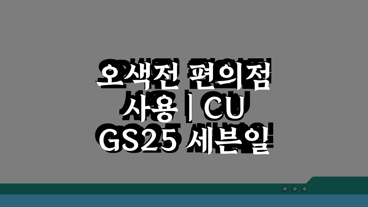 오색전 편의점 사용 | CU GS25 세븐일레븐 결제 5가지 꿀팁