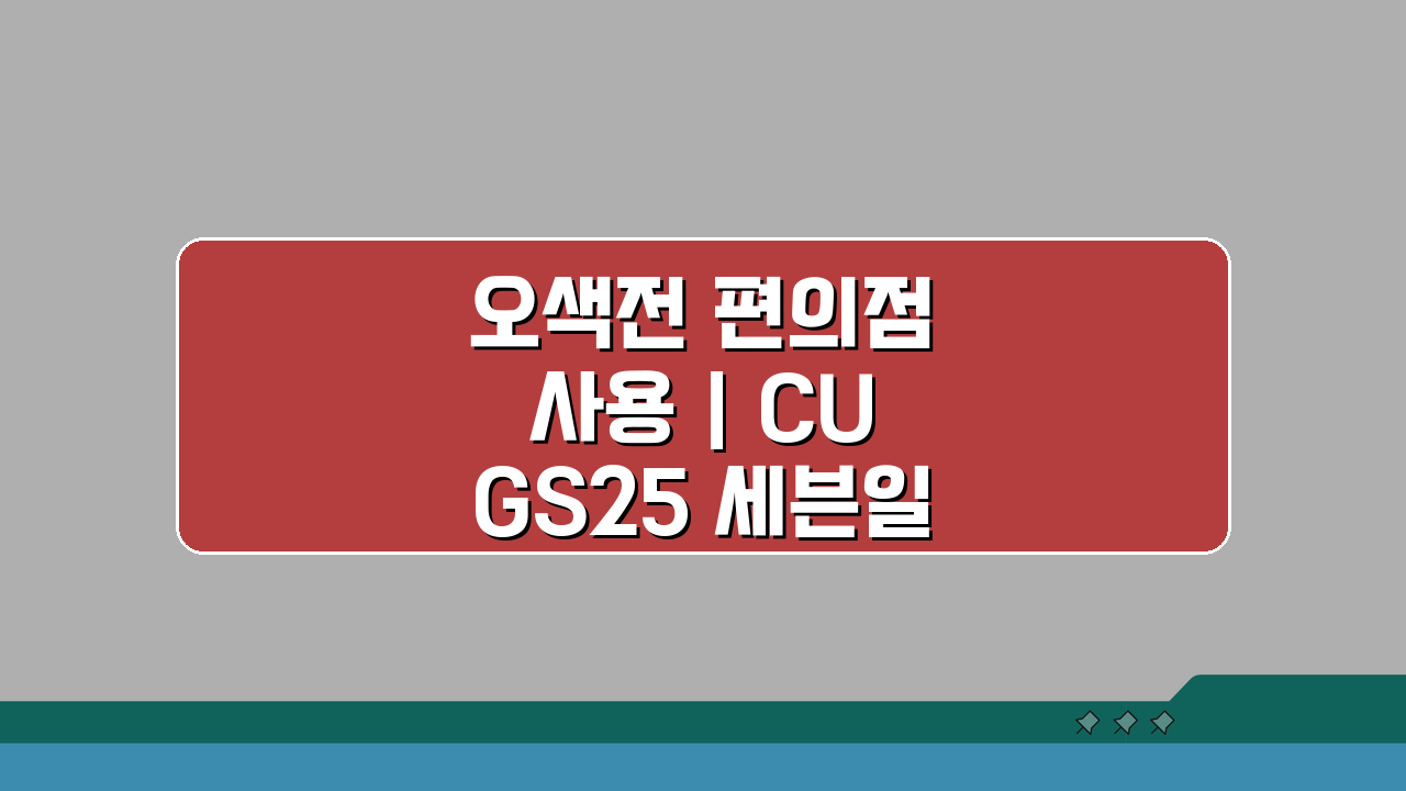 오색전 편의점 사용 | CU GS25 세븐일레븐 결제 5가지 꿀팁