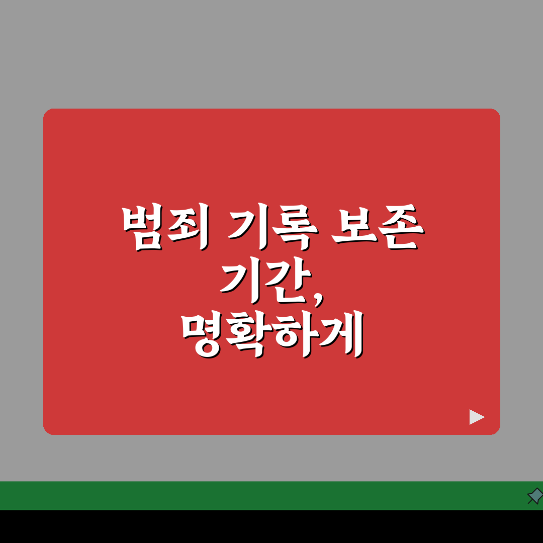 범죄사실 기록 보존 기간 총정리 | 범죄 유형별 삭제 시점 및 규정 A to Z