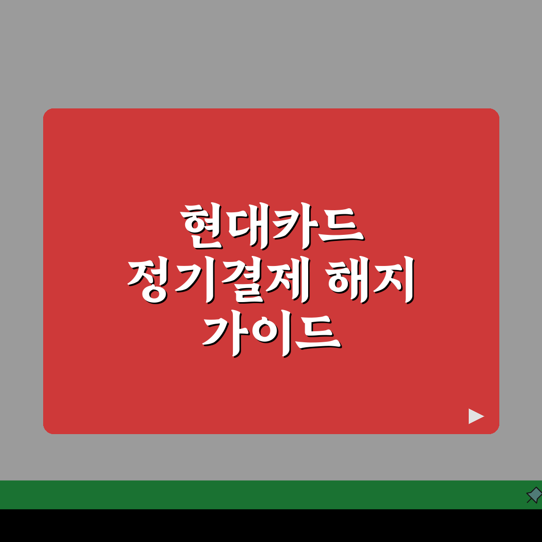 현대카드 정기결제 해지 설정 | 현대카드 자동결제 중단하기 A to Z: 7단계 완벽 정리
