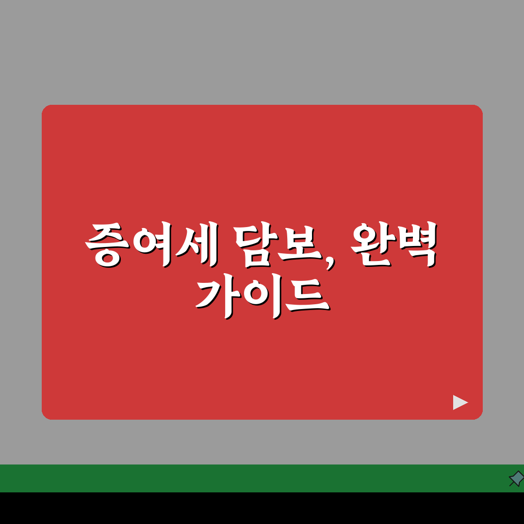 증여재산 담보제공 방법, 분할납부시 담보설정 절차 A to Z